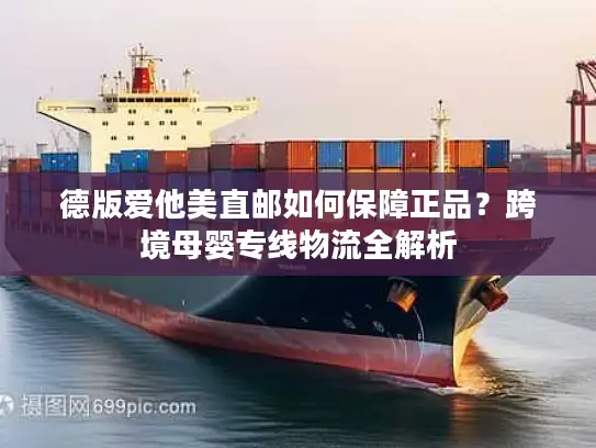 德版爱他美直邮如何保障正品？跨境母婴专线物流全解析