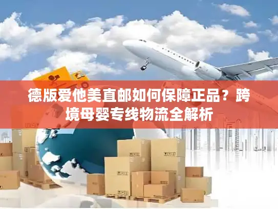 德版爱他美直邮如何保障正品？跨境母婴专线物流全解析