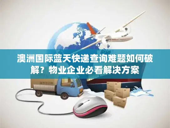澳洲国际蓝天快递查询难题如何破解？物业企业必看解决方案