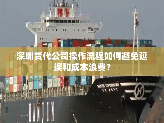 深圳货代公司操作流程如何避免延误和成本浪费？