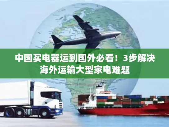 中国买电器运到国外必看！3步解决海外运输大型家电难题