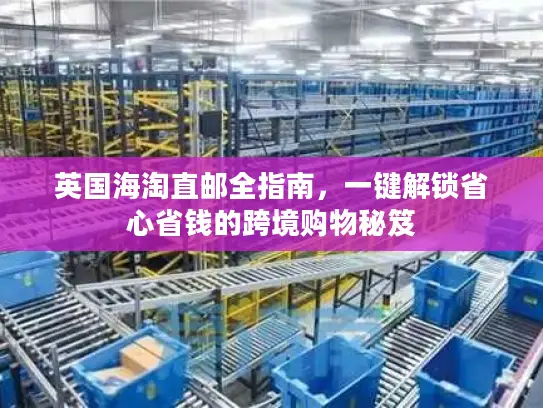 英国海淘直邮全指南，一键解锁省心省钱的跨境购物秘笈