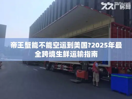 帝王蟹能不能空运到美国?2025年最全跨境生鲜运输指南