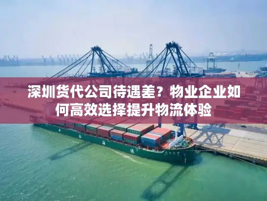 深圳货代公司待遇差？物业企业如何高效选择提升物流体验