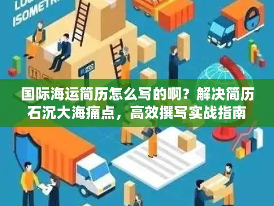 国际海运简历怎么写的啊？解决简历石沉大海痛点，高效撰写实战指南