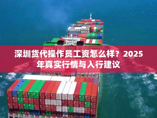 深圳货代操作员工资怎么样？2025年真实行情与入行建议
