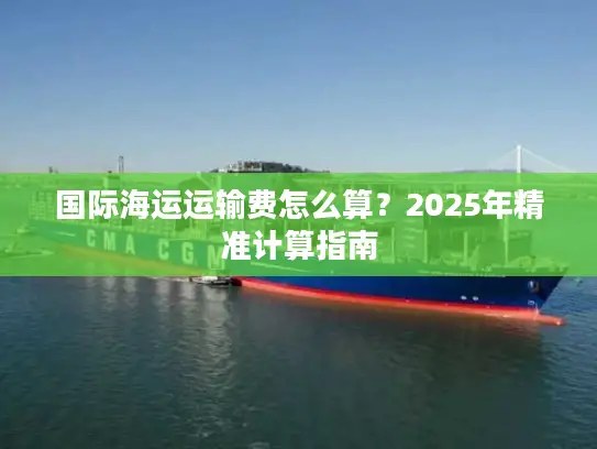 国际海运运输费怎么算？2025年精准计算指南