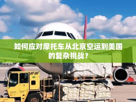 如何应对摩托车从北京空运到美国的复杂挑战？