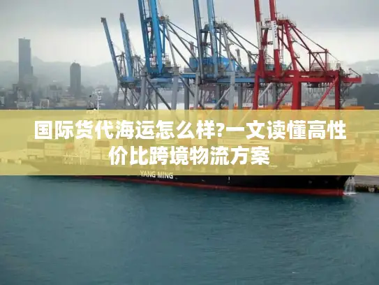 国际货代海运怎么样?一文读懂高性价比跨境物流方案