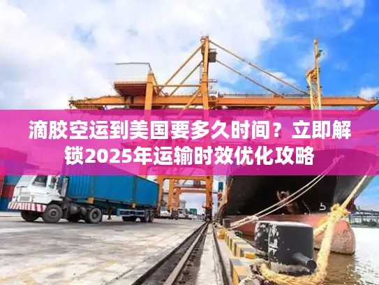 滴胶空运到美国要多久时间？立即解锁2025年运输时效优化攻略