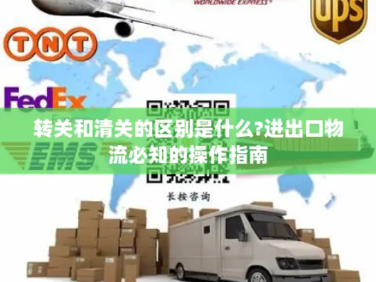 转关和清关的区别是什么?进出口物流必知的操作指南