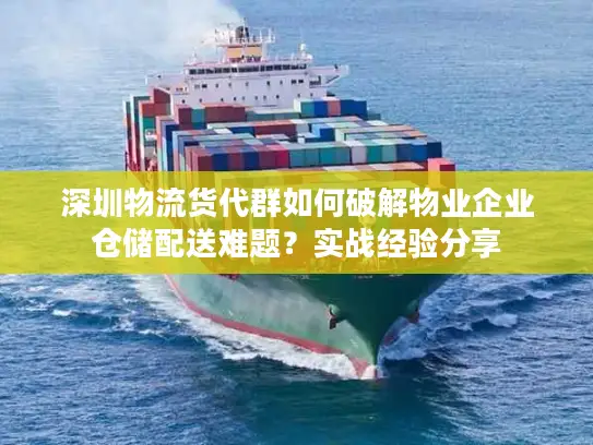 深圳物流货代群如何破解物业企业仓储配送难题？实战经验分享