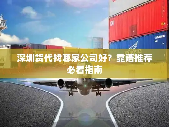 深圳货代找哪家公司好？靠谱推荐必看指南