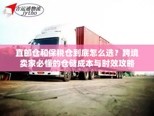 直邮仓和保税仓到底怎么选？跨境卖家必懂的仓储成本与时效攻略