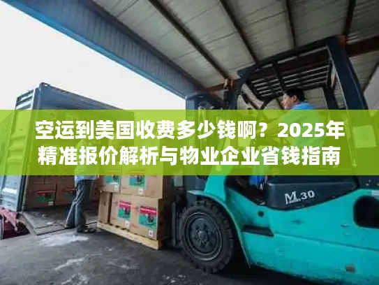 空运到美国收费多少钱啊？2025年精准报价解析与物业企业省钱指南