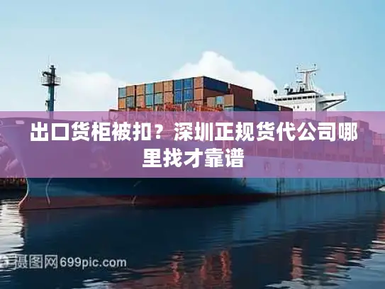出口货柜被扣？深圳正规货代公司哪里找才靠谱