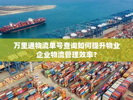 万里通物流单号查询如何提升物业企业物流管理效率？