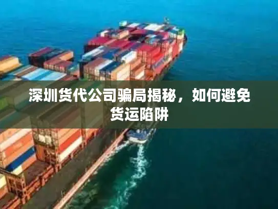 深圳货代公司骗局揭秘，如何避免货运陷阱