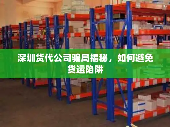 深圳货代公司骗局揭秘，如何避免货运陷阱