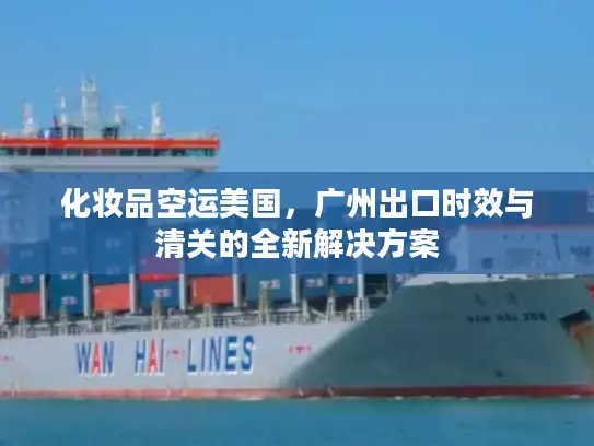 化妆品空运美国，广州出口时效与清关的全新解决方案