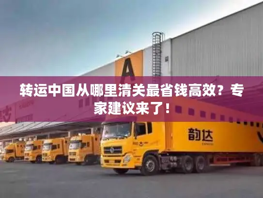 转运中国从哪里清关最省钱高效？专家建议来了！