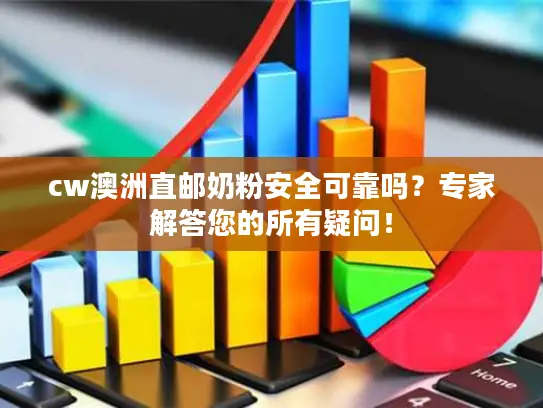 cw澳洲直邮奶粉安全可靠吗？专家解答您的所有疑问！