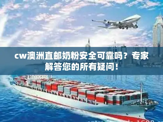 cw澳洲直邮奶粉安全可靠吗？专家解答您的所有疑问！