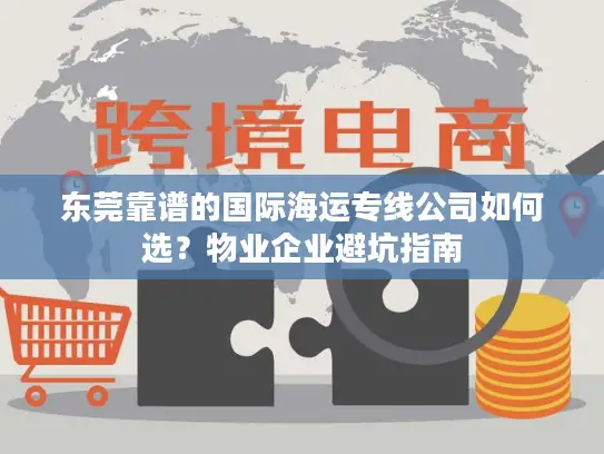 东莞靠谱的国际海运专线公司如何选？物业企业避坑指南