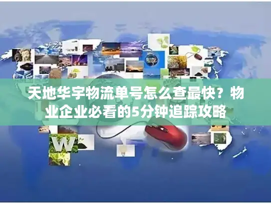 天地华宇物流单号怎么查最快？物业企业必看的5分钟追踪攻略