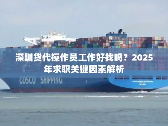 深圳货代操作员工作好找吗？2025年求职关键因素解析