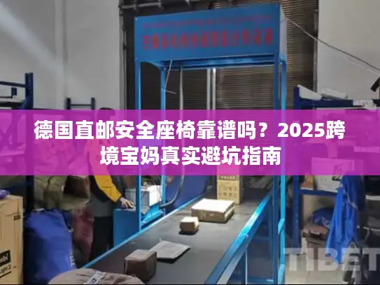 德国直邮安全座椅靠谱吗？2025跨境宝妈真实避坑指南