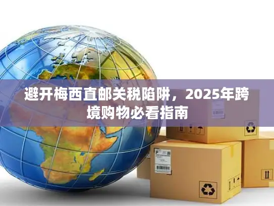 避开梅西直邮关税陷阱，2025年跨境购物必看指南