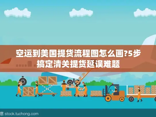 空运到美国提货流程图怎么画?5步搞定清关提货延误难题