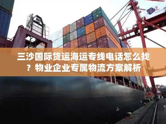 三沙国际货运海运专线电话怎么找？物业企业专属物流方案解析