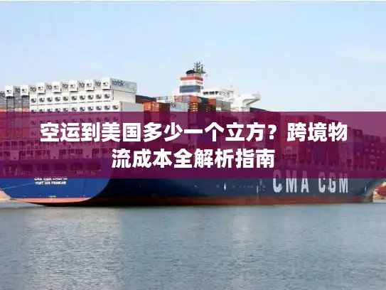 空运到美国多少一个立方？跨境物流成本全解析指南