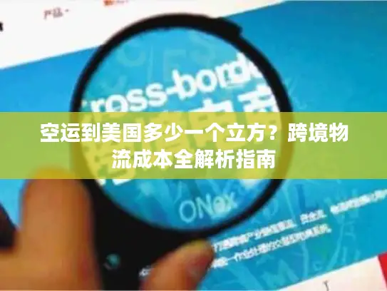 空运到美国多少一个立方？跨境物流成本全解析指南