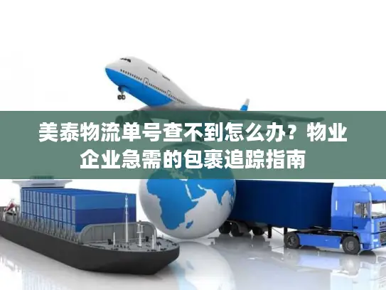 美泰物流单号查不到怎么办？物业企业急需的包裹追踪指南