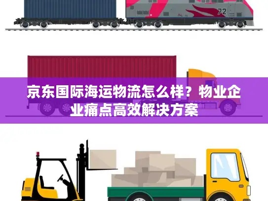 京东国际海运物流怎么样？物业企业痛点高效解决方案