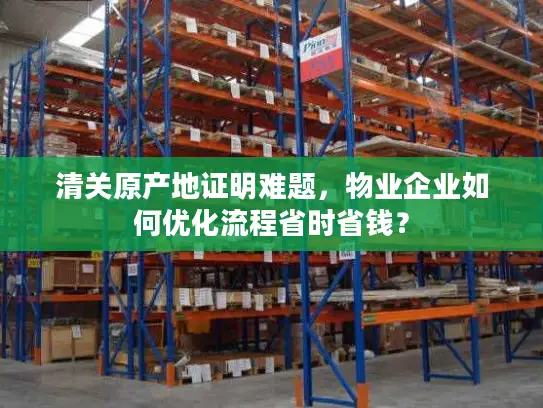 清关原产地证明难题，物业企业如何优化流程省时省钱？