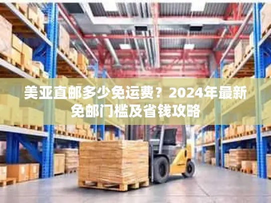 美亚直邮多少免运费？2024年最新免邮门槛及省钱攻略