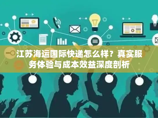 江苏海运国际快递怎么样？真实服务体验与成本效益深度剖析