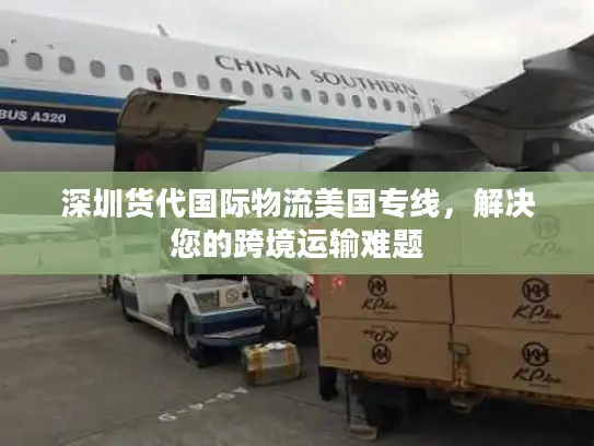 深圳货代国际物流美国专线，解决您的跨境运输难题