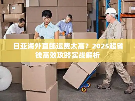 日亚海外直邮运费太高？2025超省钱高效攻略实战解析