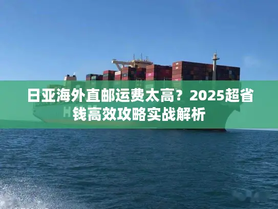 日亚海外直邮运费太高？2025超省钱高效攻略实战解析