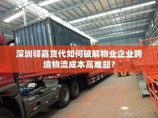 深圳驿嘉货代如何破解物业企业跨境物流成本高难题？