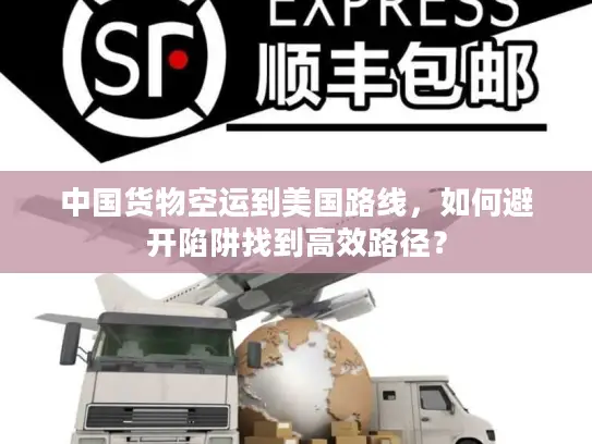 中国货物空运到美国路线，如何避开陷阱找到高效路径？