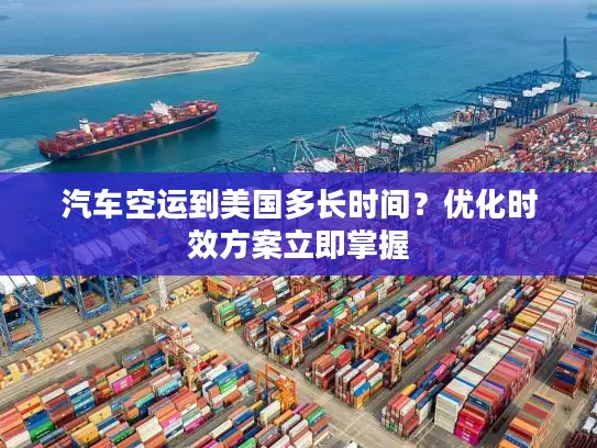 汽车空运到美国多长时间？优化时效方案立即掌握