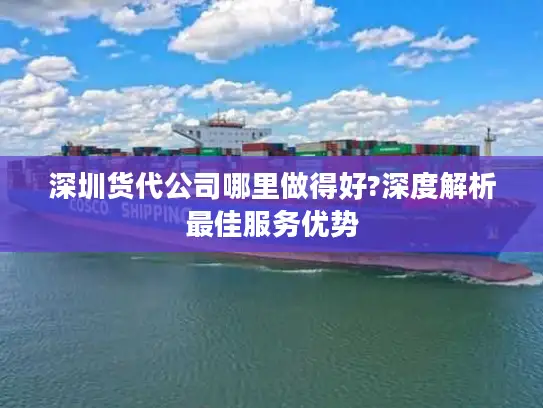 深圳货代公司哪里做得好?深度解析最佳服务优势