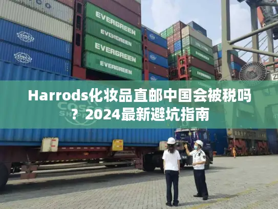 Harrods化妆品直邮中国会被税吗？2024最新避坑指南