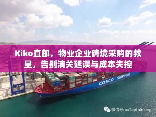 Kiko直邮，物业企业跨境采购的救星，告别清关延误与成本失控